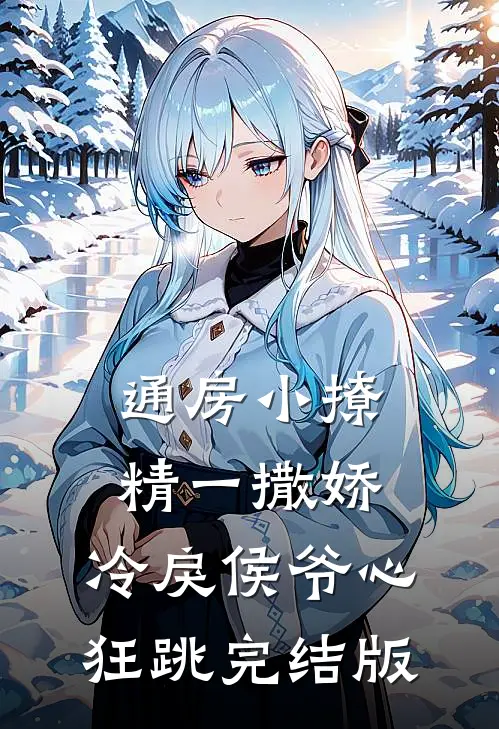 通房小撩精一撒娇，冷戾侯爷心狂跳完结版