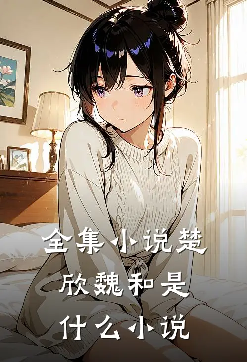 全集小说楚欣魏和是什么小说