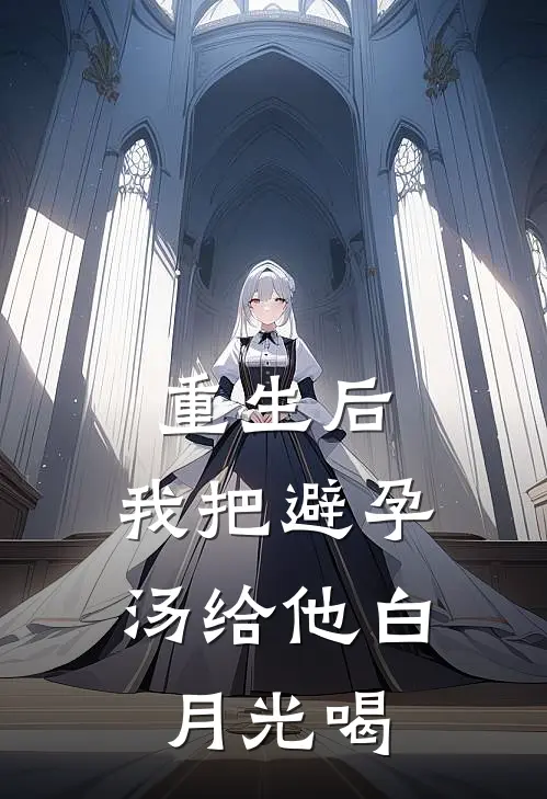 重生后，我把避孕汤给他白月光喝