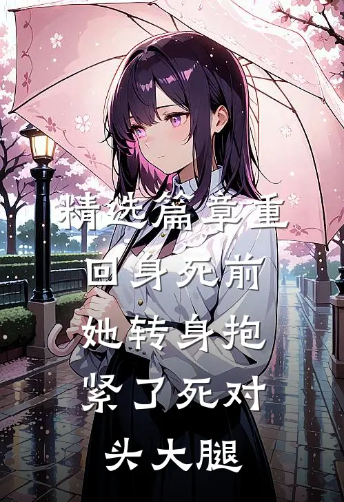 精选篇章重回身死前，她转身抱紧了死对头大腿