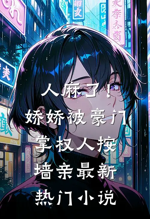 人麻了！娇娇被豪门掌权人按墙亲最新热门小说