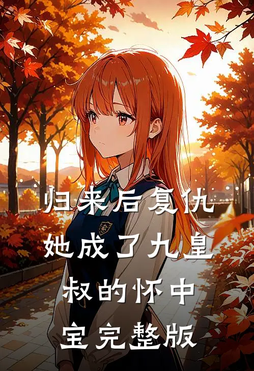 归来后复仇，她成了九皇叔的怀中宝完整版