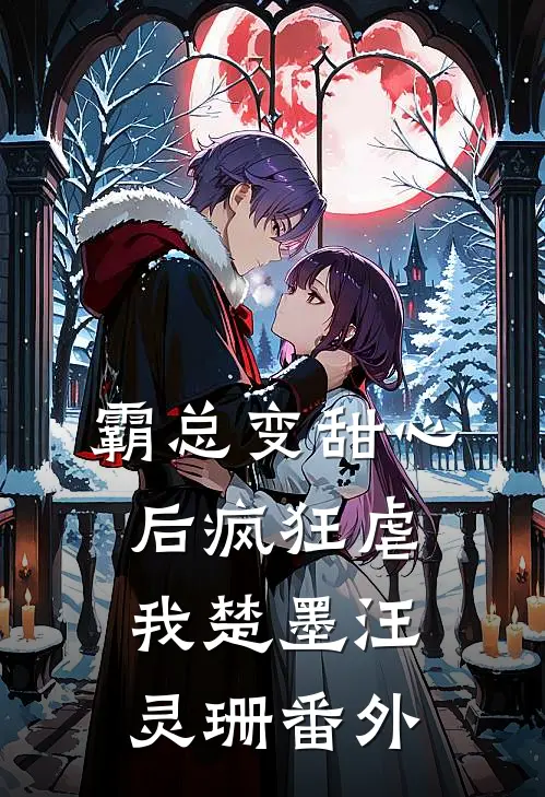 霸总变甜心后疯狂虐我楚墨汪灵珊 番外