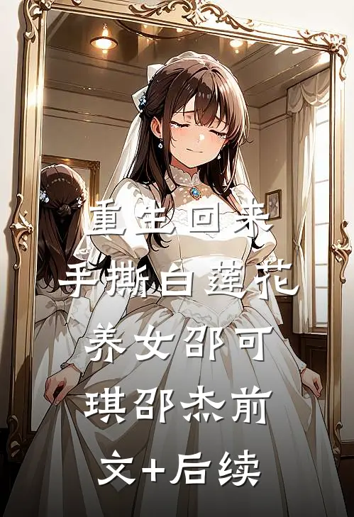 重生回来，手撕白莲花养女邵可琪邵杰前文+后续