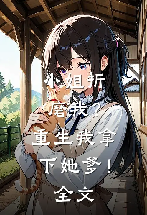 小姐折磨我?重生我拿下她爹!全文免费