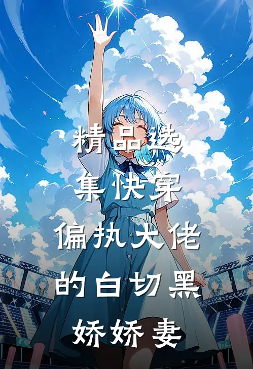 精品选集快穿偏执大佬的白切黑娇娇妻免费阅读