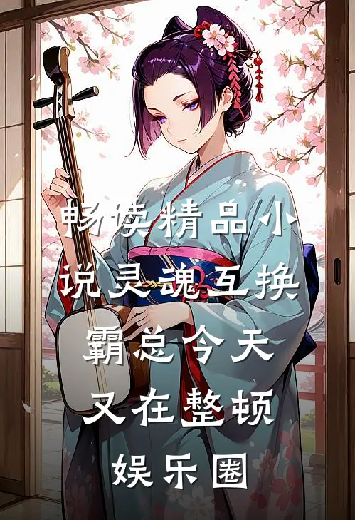 畅读精品小说灵魂互换：霸总今天又在整顿娱乐圈
