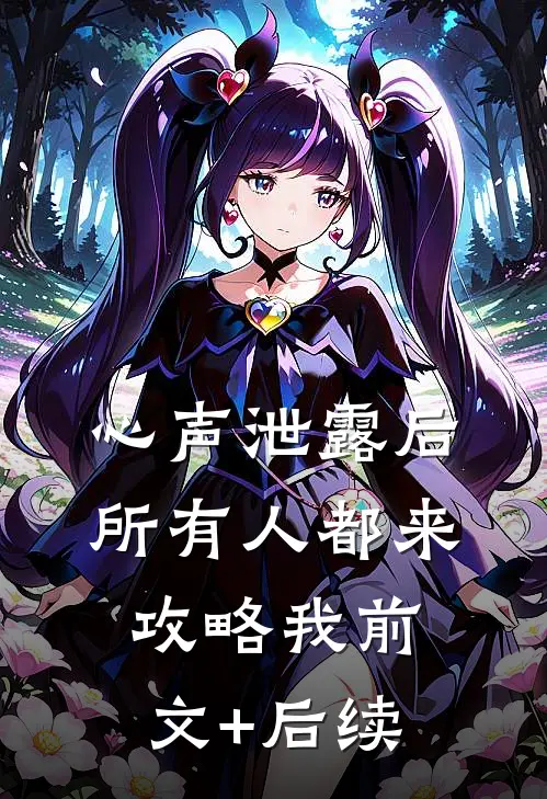 心声泄露后，所有人都来攻略我前文+后续