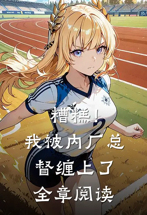 糟糕！我被内厂总督缠上了全章阅读