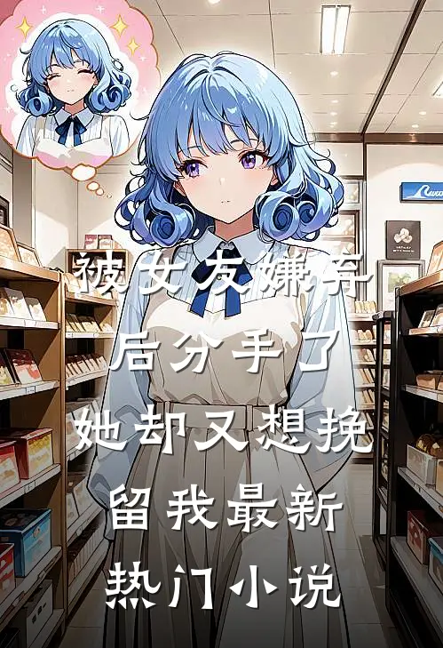 被女友嫌弃后分手了，她却又想挽留我最新热门小说