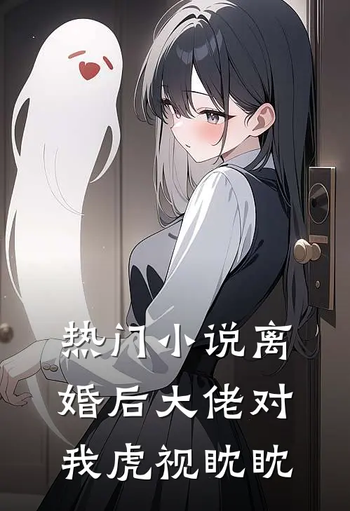热门小说离婚后大佬对我虎视眈眈