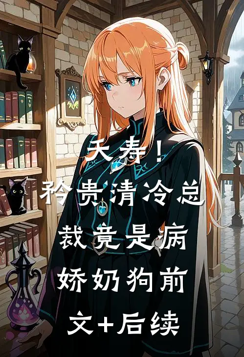 夭寿！矜贵清冷总裁竟是病娇奶狗前文+后续