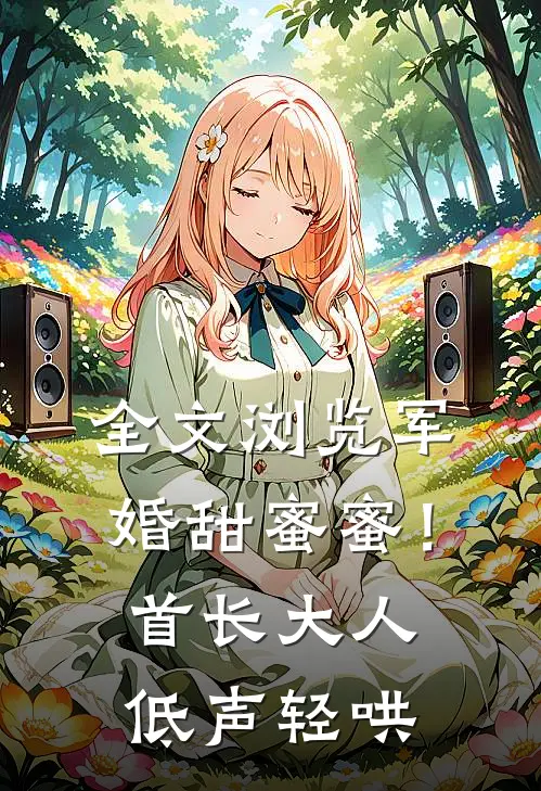 全文浏览军婚甜蜜蜜！首长大人低声轻哄