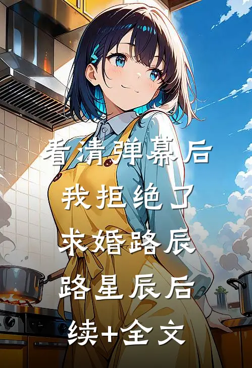看清弹幕后，我拒绝了求婚路辰路星辰后续+全文