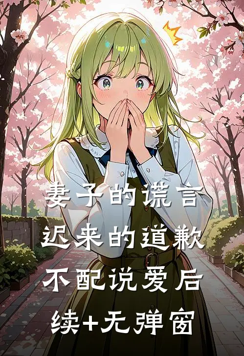 妻子的谎言：迟来的道歉不配说爱后续+无弹窗