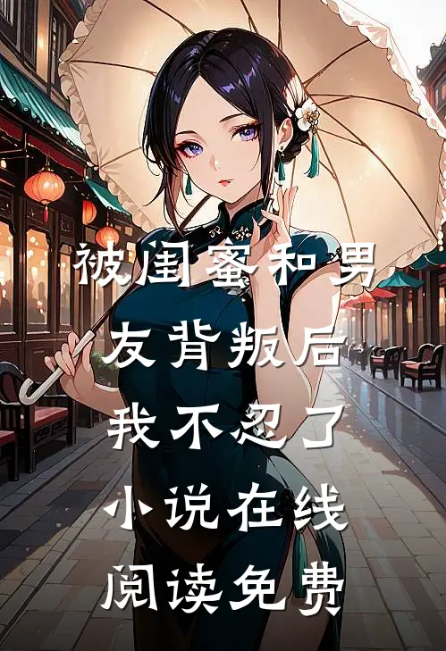 被闺蜜和男友背叛后，我不忍了小说在线阅读免费