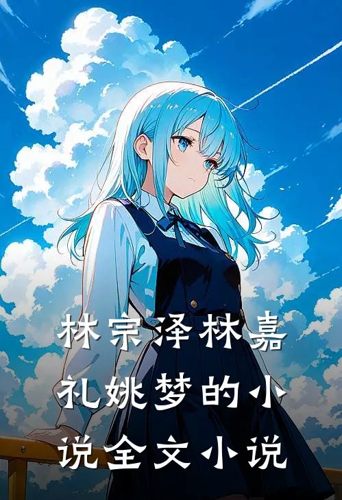 林宗泽林嘉礼姚梦的小说全文小说