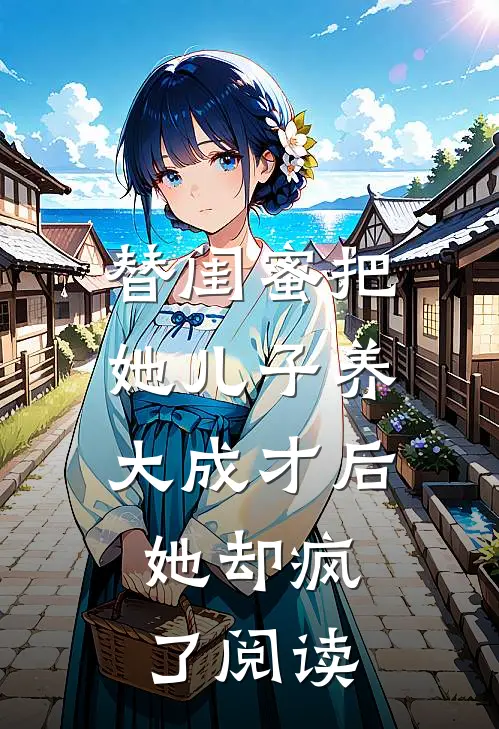 替闺蜜把她儿子养大成才后，她却疯了阅读