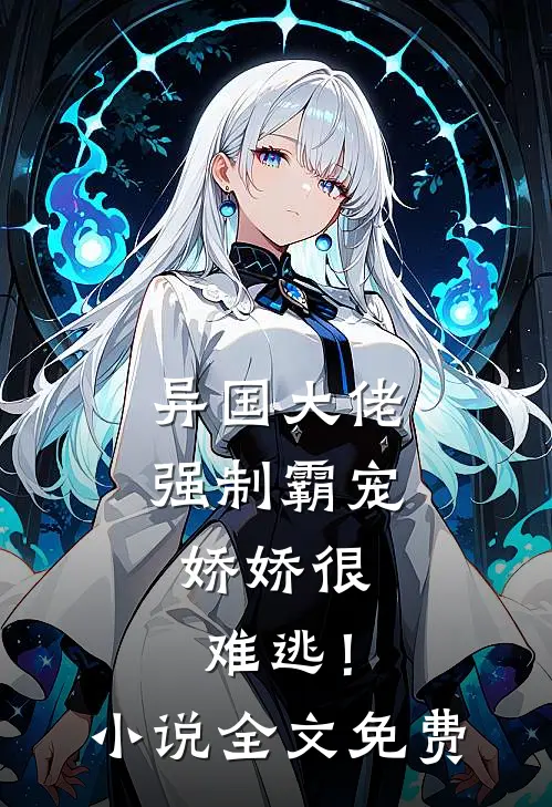 异国大佬强制霸宠,娇娇很难逃!全文免费阅读