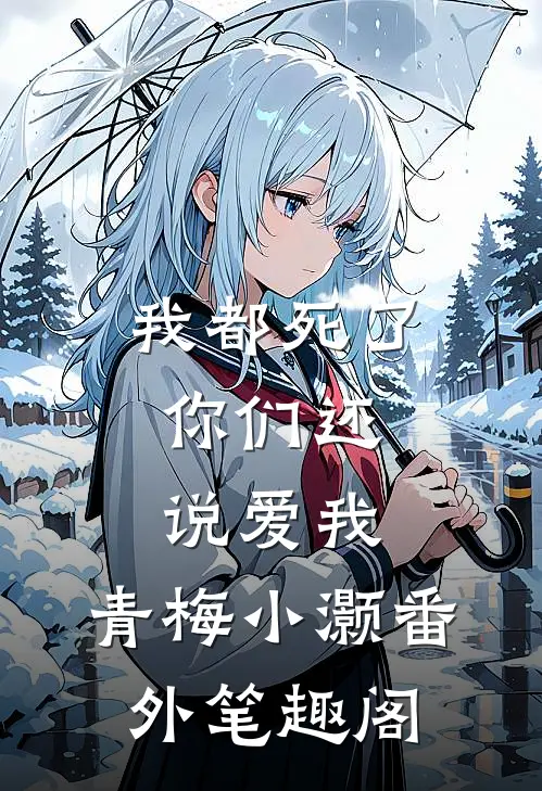 我都死了，你们还说爱我：青梅小灏番外笔趣阁