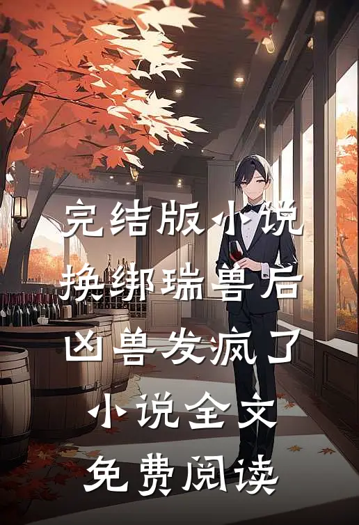 完结版小说换绑瑞兽后，凶兽发疯了小说全文免费阅读