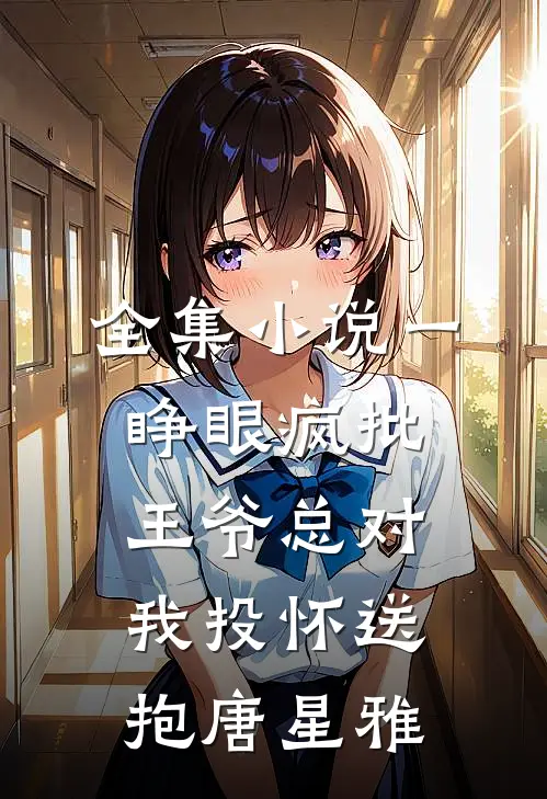 全集小说一睁眼疯批王爷总对我投怀送抱唐星雅