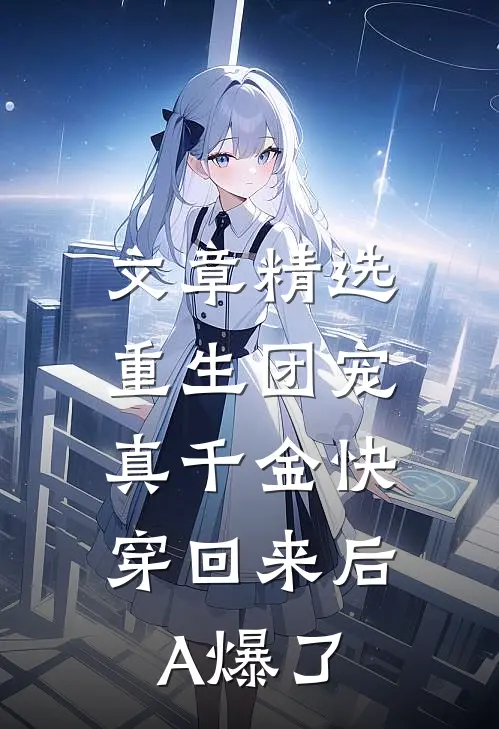 文章精选重生团宠：真千金快穿回来后A爆了