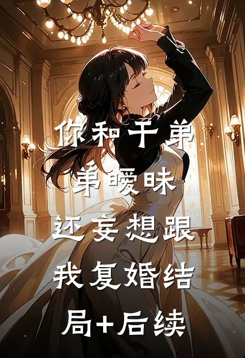 你和干弟弟暧昧，还妄想跟我复婚结局+后续