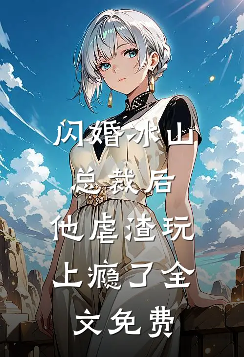 闪婚冰山总裁后，他虐渣玩上瘾了全文免费