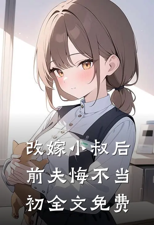 改嫁小叔后，前夫悔不当初全文免费
