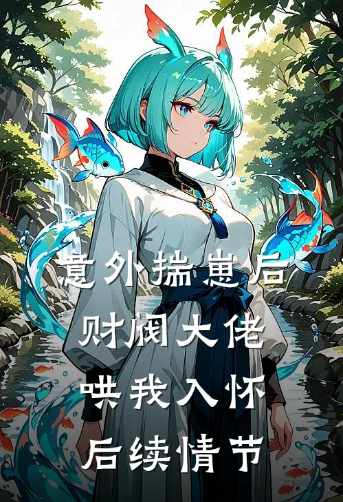 意外揣崽后，财阀大佬哄我入怀后续情节