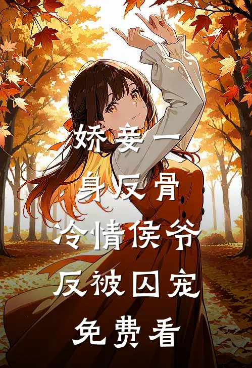 娇妾一身反骨，冷情侯爷反被囚宠免费看