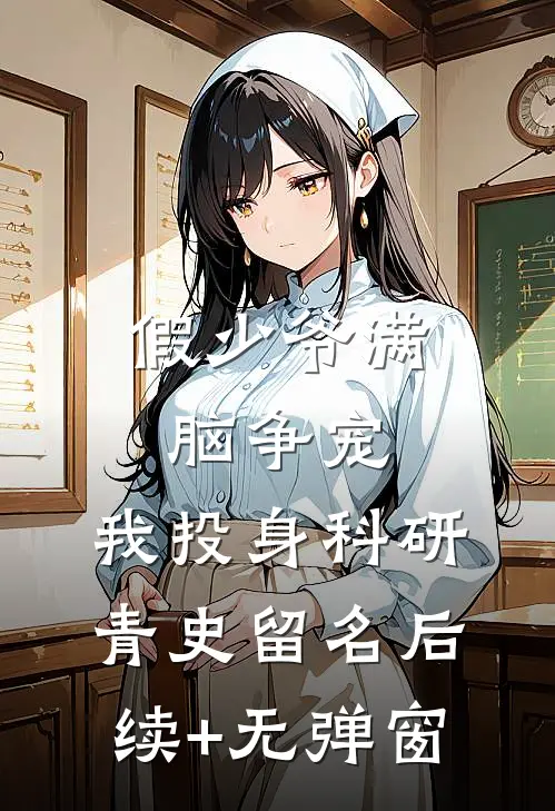 假少爷满脑争宠，我投身科研青史留名后续+无弹窗