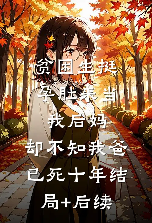 贫困生挺孕肚来当我后妈，却不知我爸已死十年结局+后续