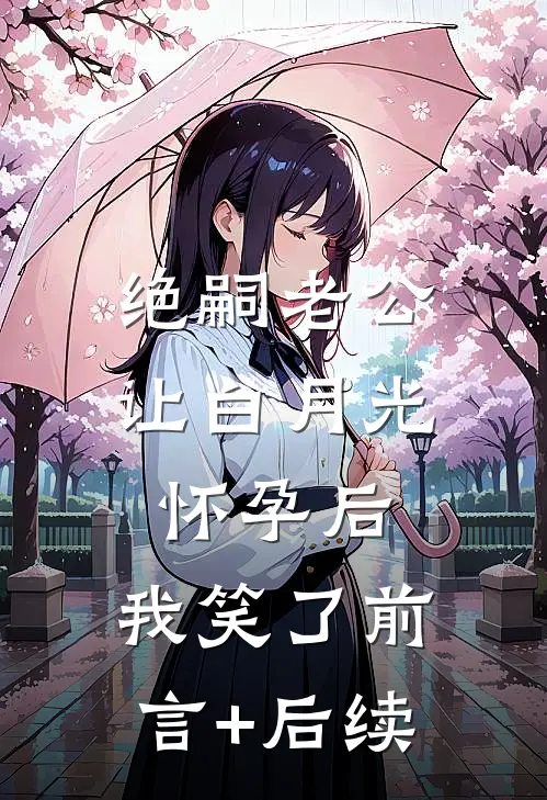 绝嗣老公让白月光怀孕后，我笑了前言+后续