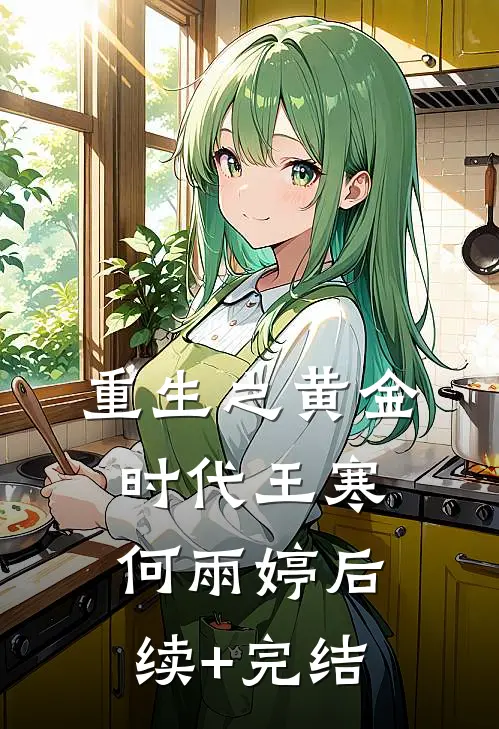 重生之黄金时代王寒何雨婷后续+完结