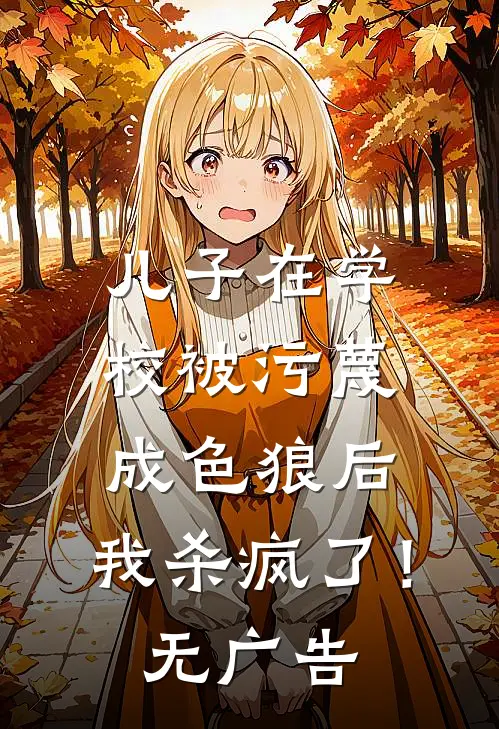 儿子在学校被污蔑成色狼后，我杀疯了！无广告
