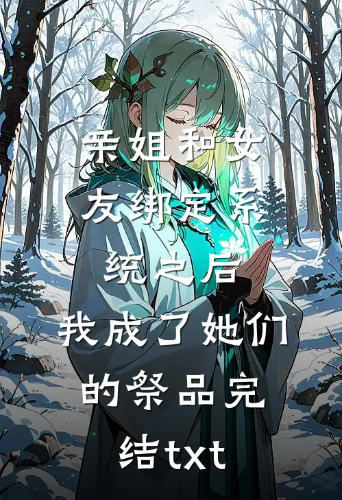 亲姐和女友绑定系统之后，我成了她们的祭品完结txt