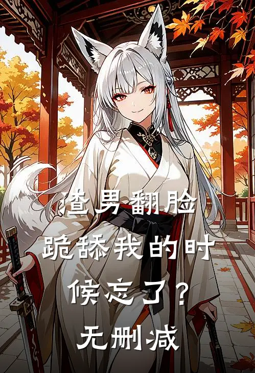 渣男翻脸，跪舔我的时候忘了？无删减