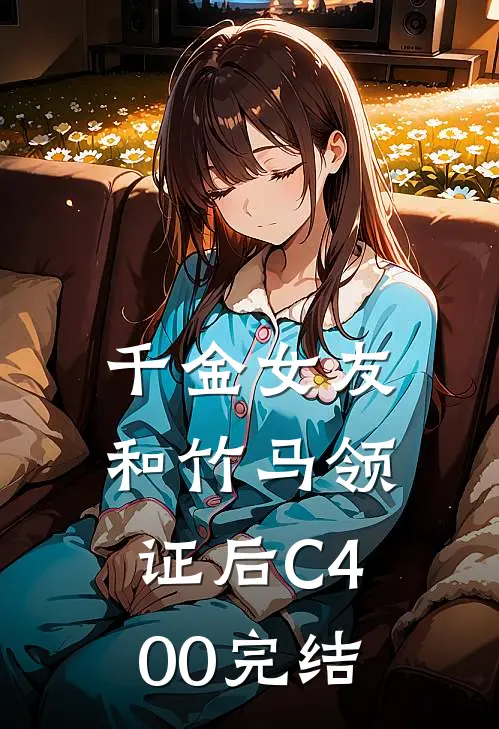 千金女友和竹马领证后C400完结