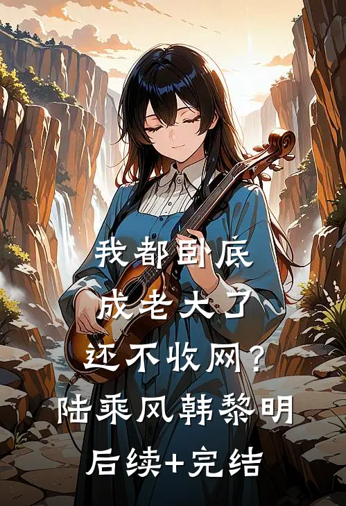 我都卧底成老大了，还不收网？陆乘风韩黎明后续+完结