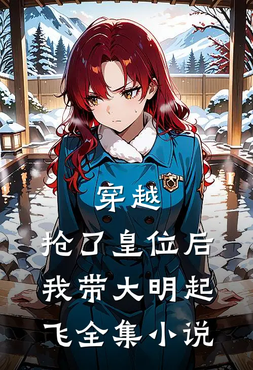 穿越：抢了皇位后，我带大明起飞全集小说