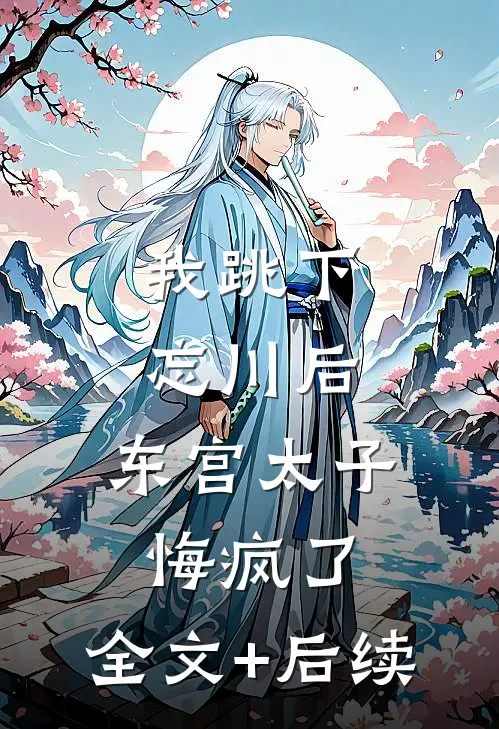 我跳下忘川后，东宫太子悔疯了。全文+后续