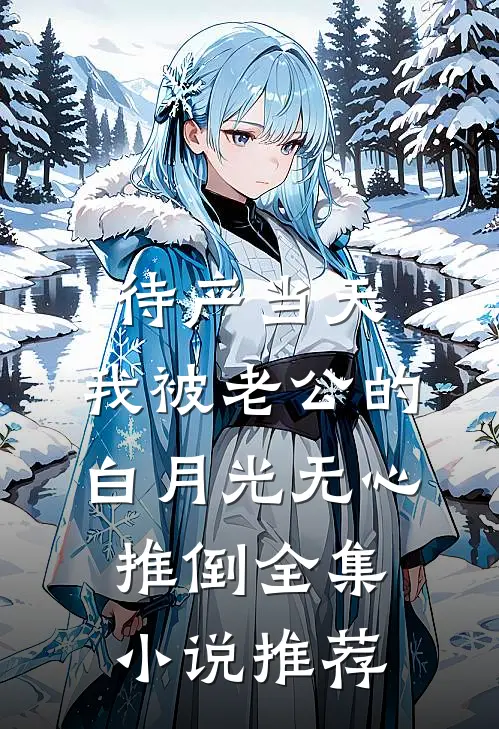 待产当天，我被老公的白月光无心推倒全集小说推荐