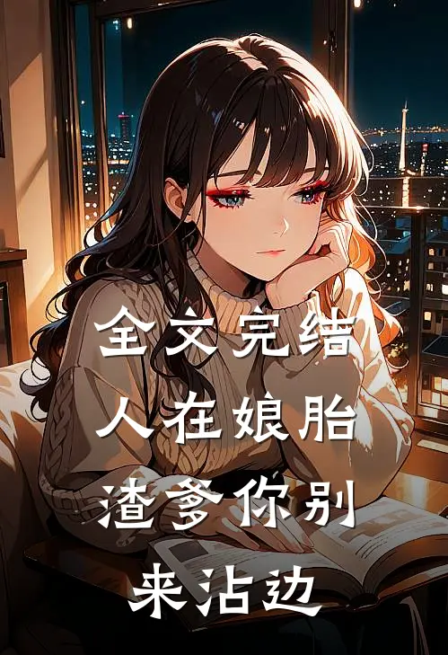 全文完结人在娘胎：渣爹你别来沾边