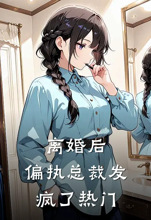 离婚后，偏执总裁发疯了热门
