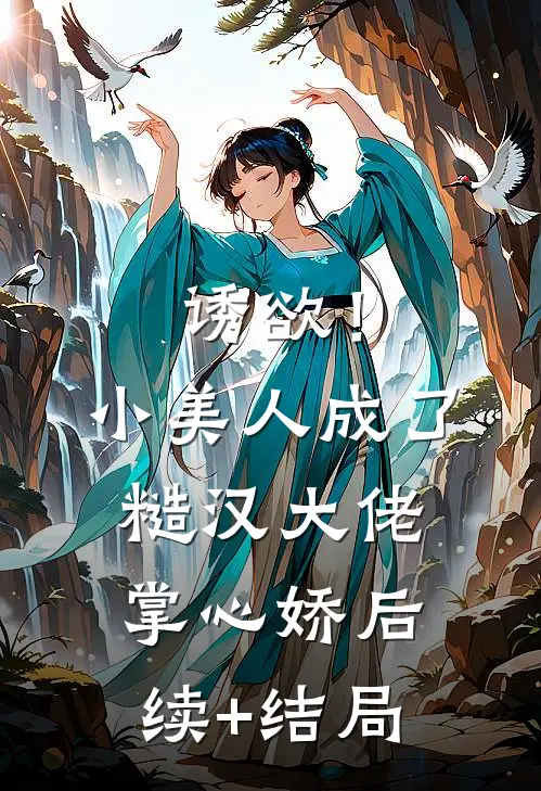 诱欲！小美人成了糙汉大佬掌心娇后续+结局
