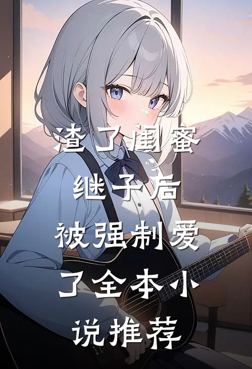 渣了闺蜜继子后，被强制爱了全本小说推荐