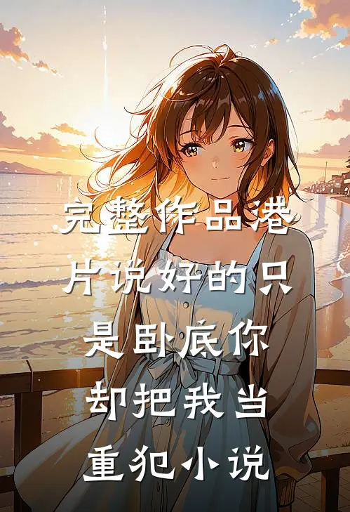 完整作品港片说好的只是卧底你却把我当重犯小说