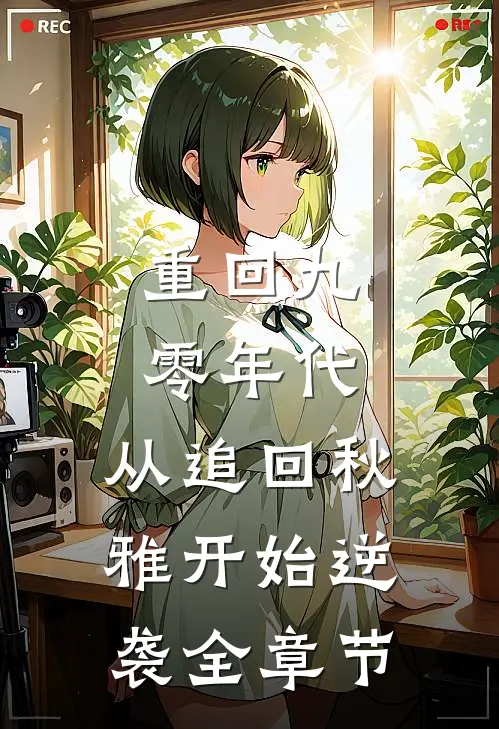 重回九零年代:从追回秋雅开始逆袭全章节